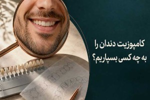 انتخاب دندانپزشک خوب برای کامپوزیت دندان